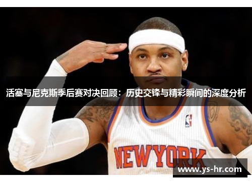 活塞与尼克斯季后赛对决回顾：历史交锋与精彩瞬间的深度分析