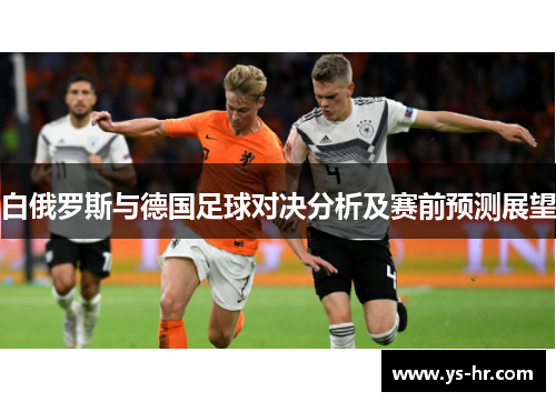 白俄罗斯与德国足球对决分析及赛前预测展望