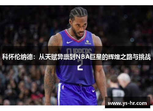 科怀伦纳德：从天赋异禀到NBA巨星的辉煌之路与挑战
