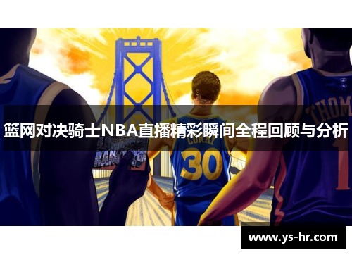 篮网对决骑士NBA直播精彩瞬间全程回顾与分析